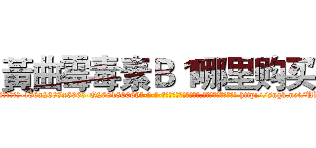 黃曲霉毒素Ｂ１哪里购买 (黃曲霉毒素B1哪里购买【电-186x2687x6963-Q278180069元-吉-药-业】我们做的是长期生意,靠的是老客户长期支持 http://sngk.net/UWHov7
)
