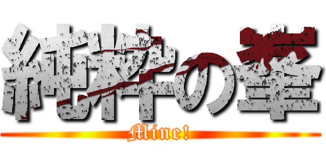 純粋の峯 (Mine!)