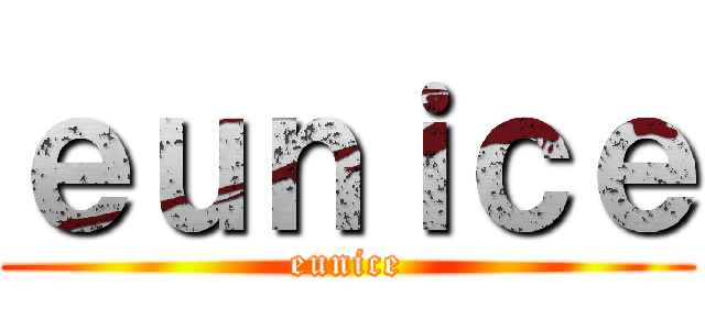ｅｕｎｉｃｅ (eunice)