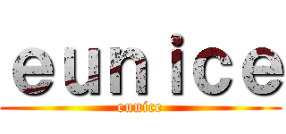 ｅｕｎｉｃｅ (eunice)