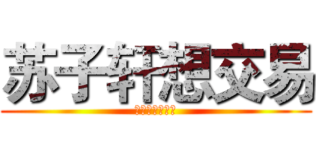 苏子轩想交易 (♂♂♂♂♂♂♂)
