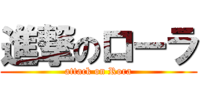 進撃のローラ (attack on Rora)