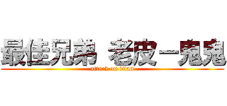 最佳兄弟 老皮－鬼鬼 (attack on titan)