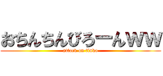 おちんちんびろーんｗｗ (attack on tinko)