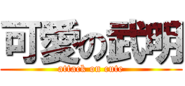 可愛の武明 (attack on cute)