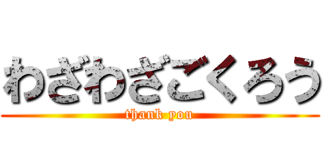 わざわざごくろう (thank you)