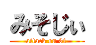 みそじぃ (attack on 31)