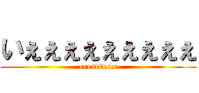 いぇぇぇぇぇぇぇぇぇ (uresiidake)