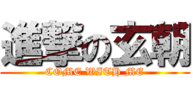 進撃の玄朝 (COME WITH ME)