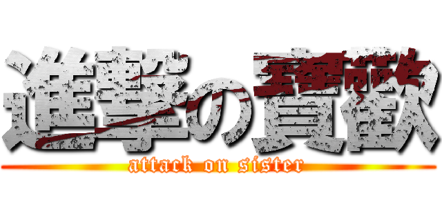 進撃の寶歡 (attack on sister)