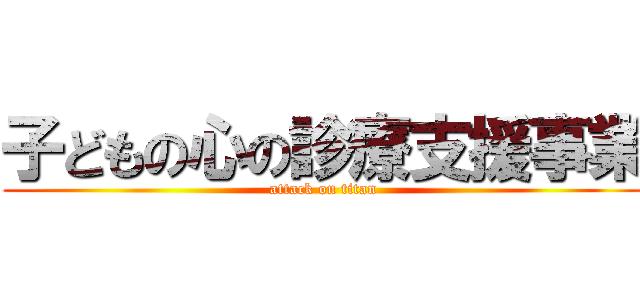 子どもの心の診療支援事業 (attack on titan)