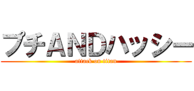 プチＡＮＤハッシー (attack on titan)