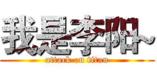 我是李阳~ (attack on titan)