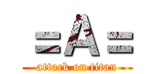 ＝Ａ＝ (attack on titan)