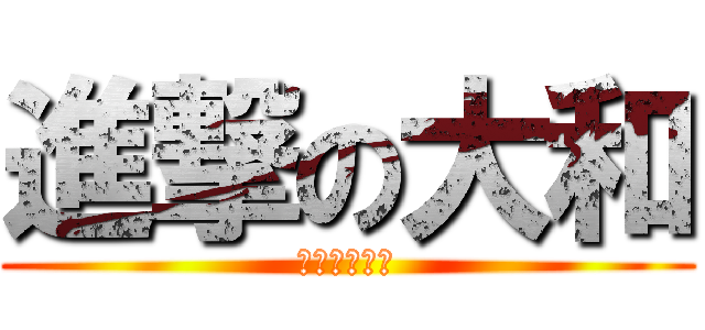 進撃の大和 (ｱﾆﾒｵﾀｸ)
