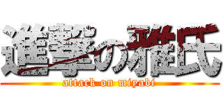 進撃の雅氏 (attack on miyabi)