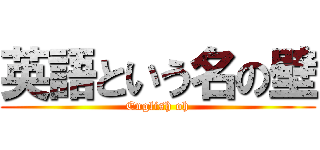 英語という名の壁 (English oh)