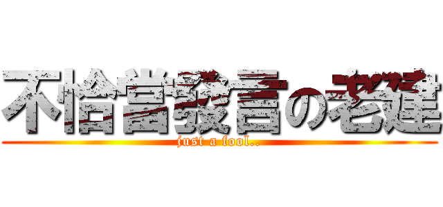 不恰當發言の老建 (just a fool..)