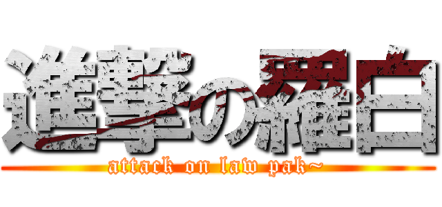 進撃の羅白 (attack on law pak~)