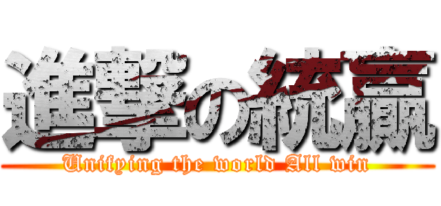 進撃の統贏 (Unifying the world All win)