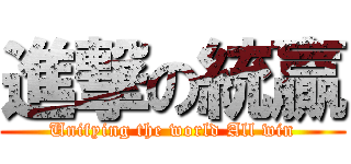 進撃の統贏 (Unifying the world All win)