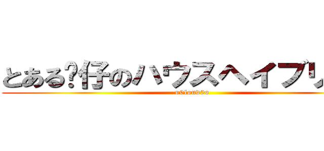 とある傻仔のハウスヘイブリッジ (o0loud0o)