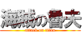 海賊の魯夫 (attack on titan)