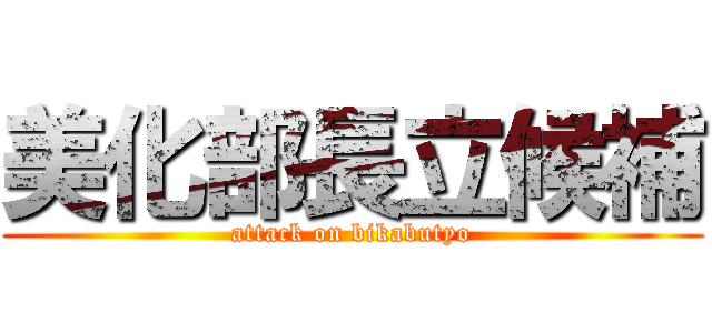 美化部長立候補 (attack on bikabutyo)