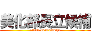 美化部長立候補 (attack on bikabutyo)