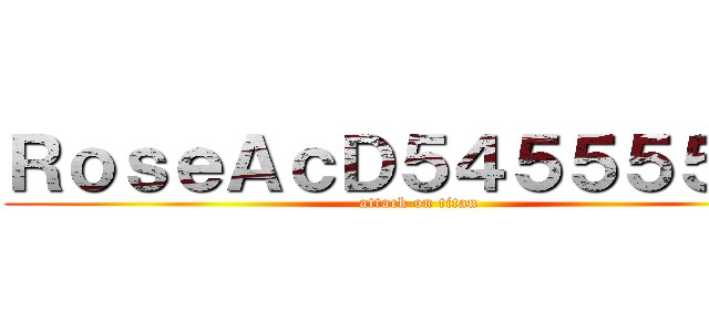 ＲｏｓｅＡｃＤ５４５５５５５５ (attack on titan)