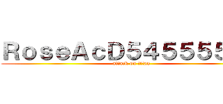 ＲｏｓｅＡｃＤ５４５５５５５５ (attack on titan)