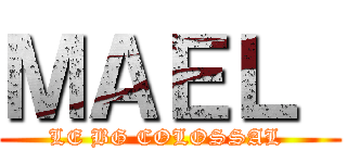 ＭＡＥＬ  (LE BG COLOSSAL )