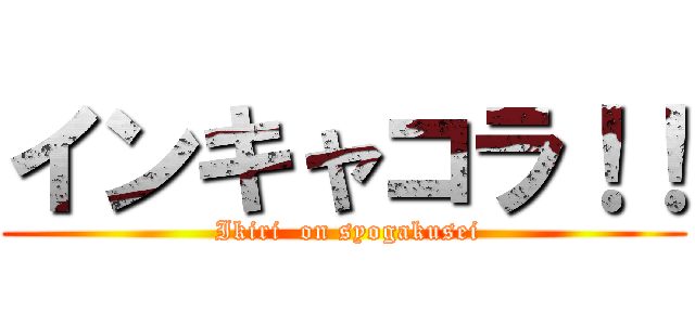 インキャコラ！！ ( Ikiri  on syogakusei)