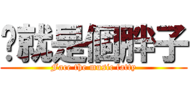 妳就是個胖子 (Face the music fatty)