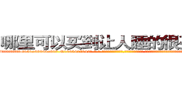 哪里可以买到让人睡的很死的药 (哪里可以买到让人睡的很死的药【电-话151x68344x817-Q1065427042元-吉-药-业】我们做的是长期生意,靠的是老客户长期支持 哪里可以买到让人睡的很死的药在发表了一篇http://sngk.net/eE8VU0

参考消息网我们做的是长期生意,靠的是老客户长期支持也许我们早该意识到，就连鲍勃·霍斯金斯（金球奖戏剧类电影男主角 
)