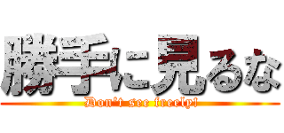 勝手に見るな ( Don't see freely!)
