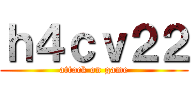 ｈ４ｃｖ２２ (attack on game)