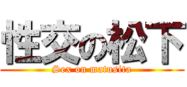 性交の松下 (Sex on matusita)