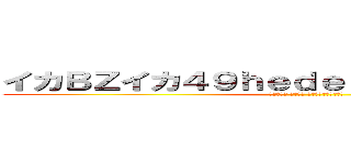 イカＢＺイカ４９ｈｅｄｅｙｕｋｉ ハンゲーム (ビーズ古い 堀井雅史 イカイナバキチ外中年)