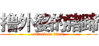 撸外婆的猪蹄 (attack on titan)