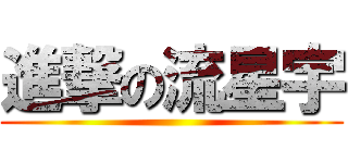 進撃の流星宇 ()