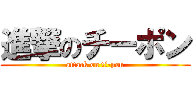 進撃のチーポン (attack on ti-pon)