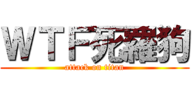 ＷＴＦ死羅狗 (attack on titan)