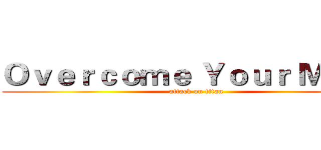 Ｏｖｅｒｃｏｍｅ Ｙｏｕｒ Ｍａｚｅ (attack on titan)