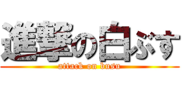 進撃の白ぶす (attack on busu)