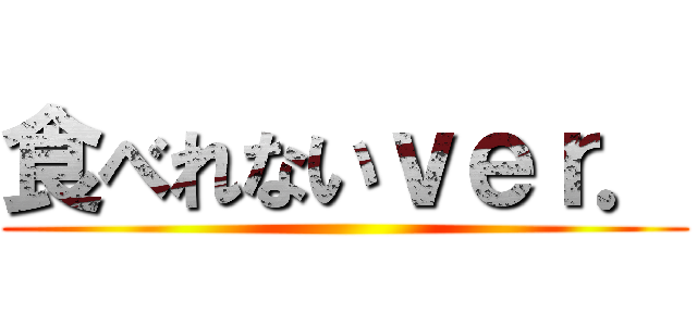 食べれないｖｅｒ． ()