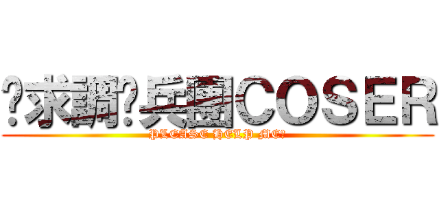 徵求調查兵團ＣＯＳＥＲ (PLEASE HELP ME！)