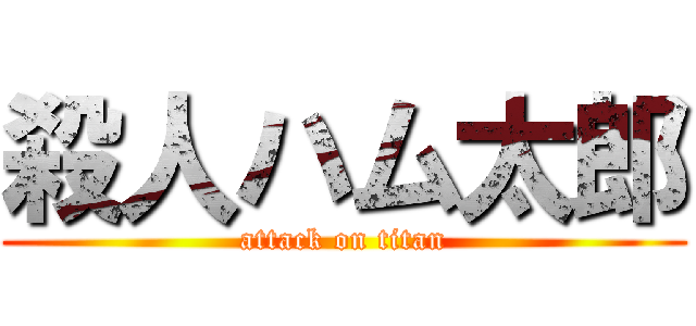 殺人ハム太郎 (attack on titan)