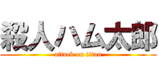 殺人ハム太郎 (attack on titan)