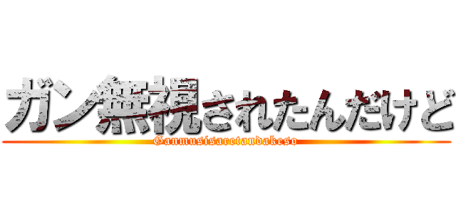 ガン無視されたんだけど (Ganmusisaretandakeso)